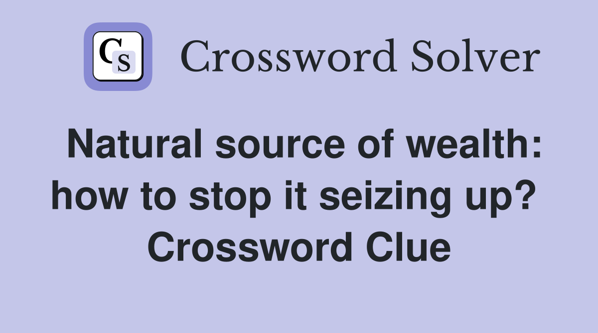 Natural source of wealth: how to stop it seizing up?  Crossword Clue
