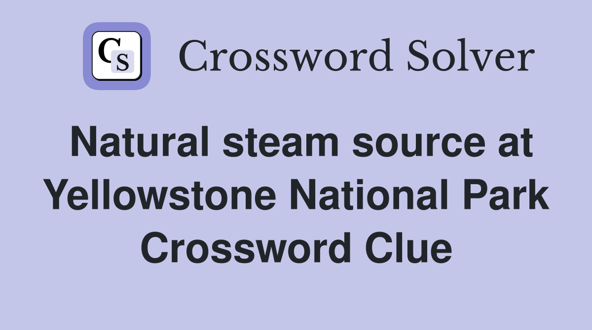 Natural steam source at Yellowstone National Park Crossword Clue