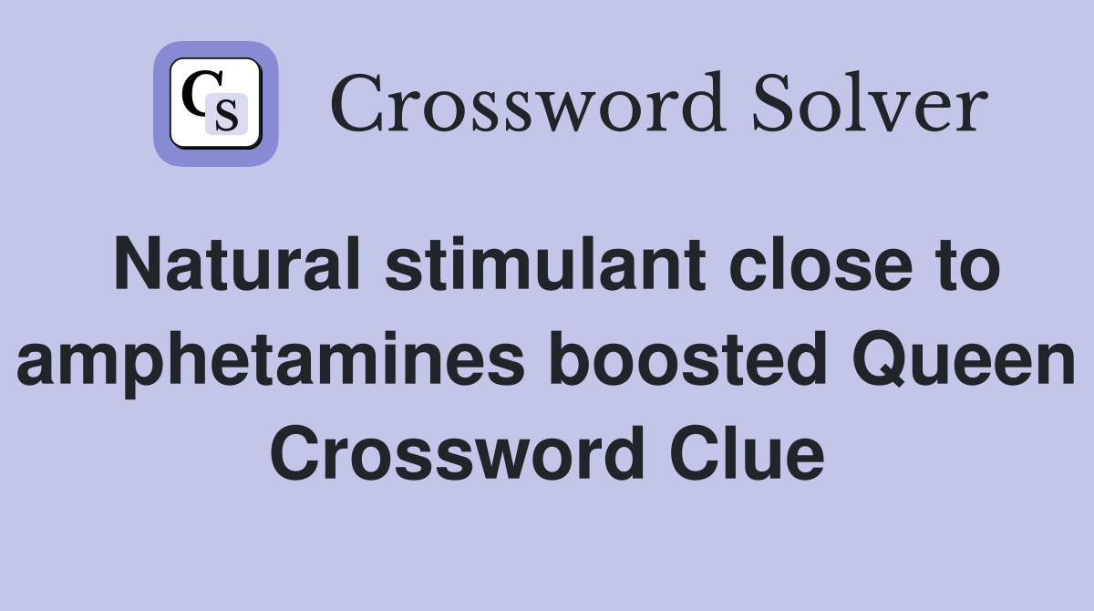 Natural stimulant close to amphetamines boosted Queen Crossword Clue