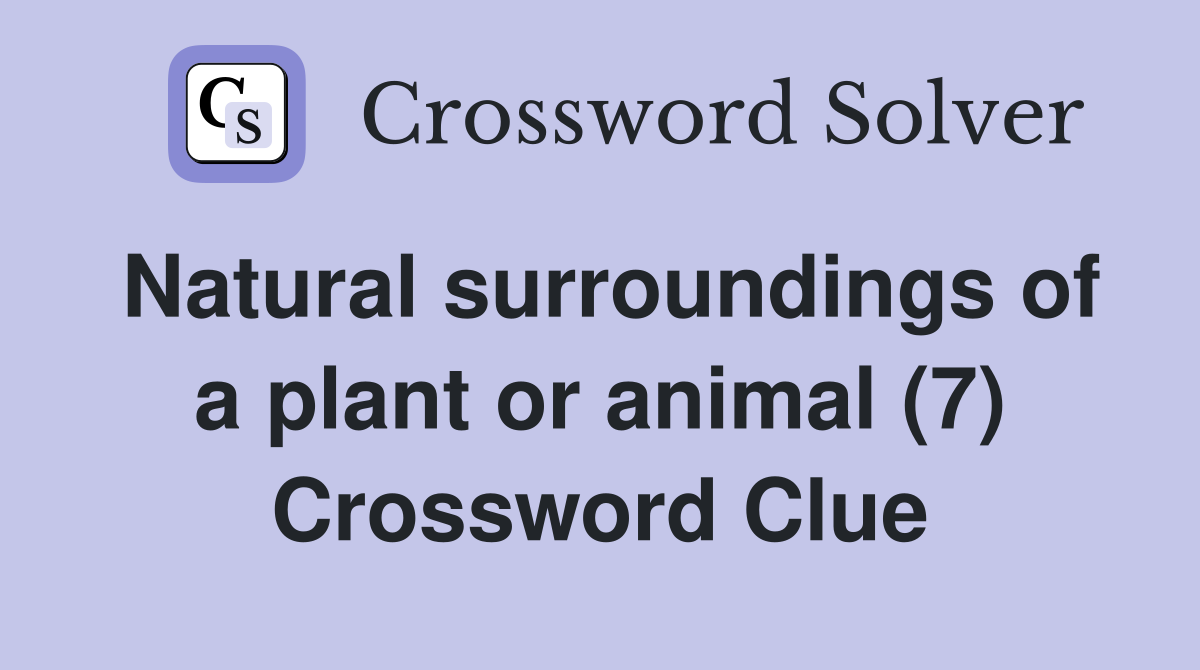 Natural surroundings of a plant or animal (7) Crossword Clue