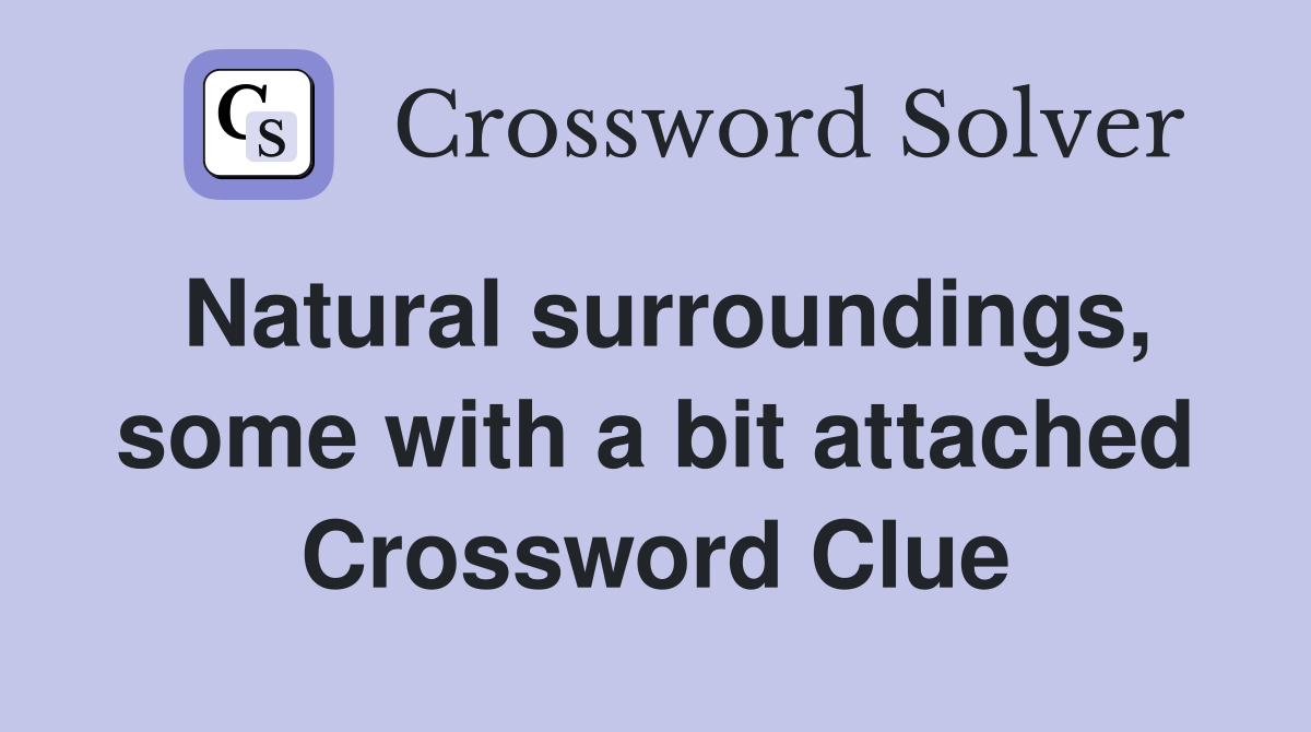 Natural surroundings, some with a bit attached Crossword Clue