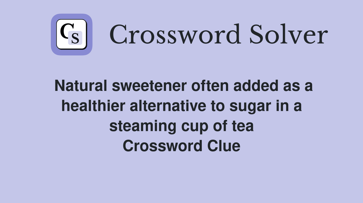 Natural sweetener often added as a healthier alternative to sugar in a steaming cup of tea Crossword Clue