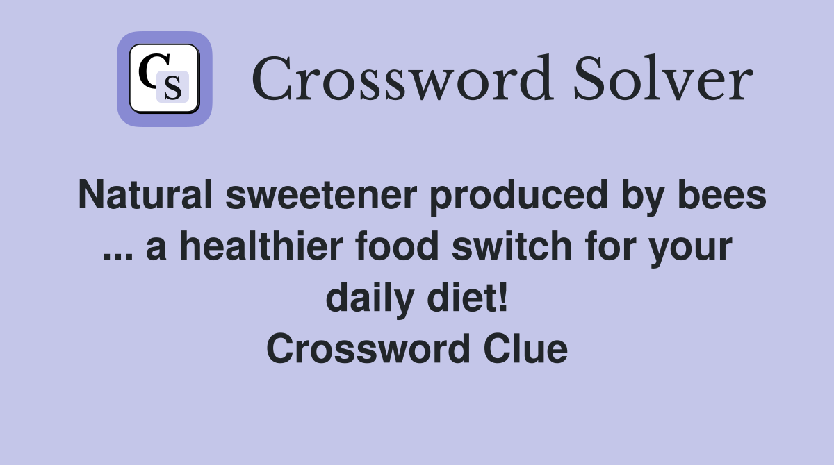 Natural sweetener produced by bees ... a healthier food switch for your daily diet! Crossword Clue