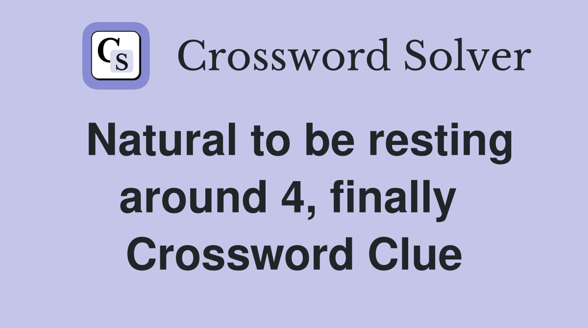 Natural to be resting around 4, finally  Crossword Clue