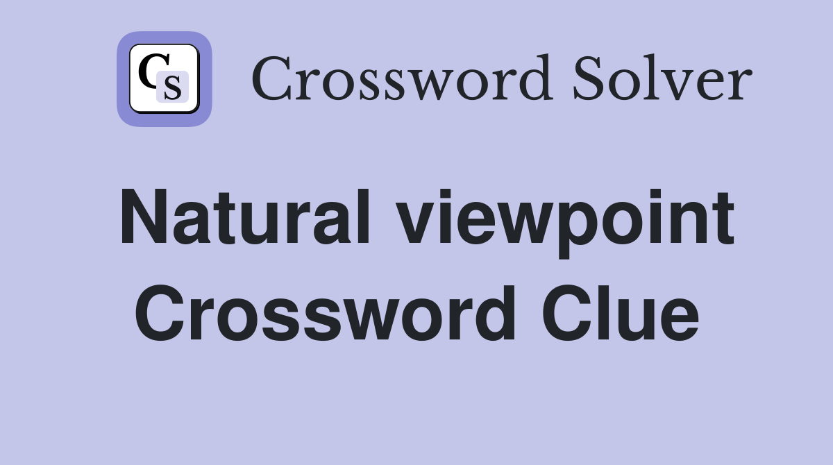 Natural viewpoint Crossword Clue