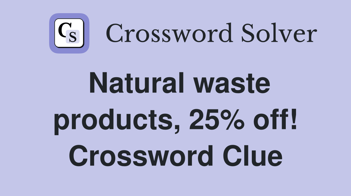 Natural waste products, 25% off! Crossword Clue