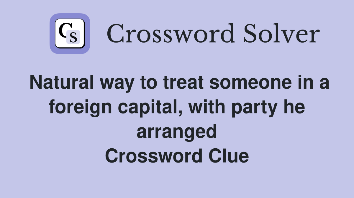 Natural way to treat someone in a foreign capital, with party he arranged Crossword Clue