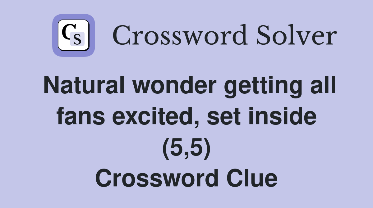 Natural wonder getting all fans excited, set inside (5,5) Crossword Clue