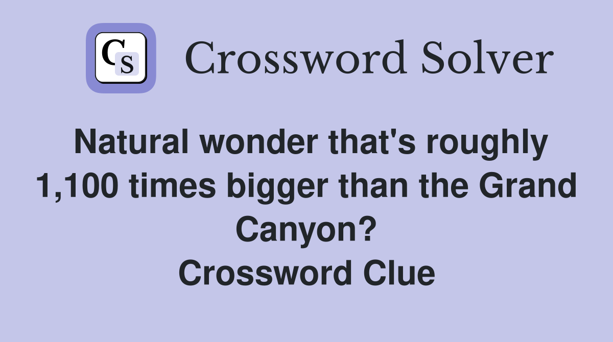 Natural wonder that's roughly 1,100 times bigger than the Grand Canyon? Crossword Clue