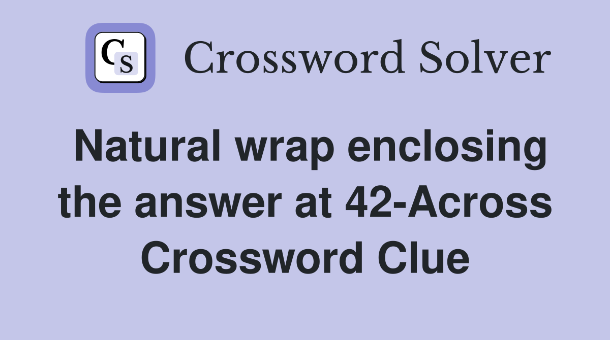 Natural wrap enclosing the answer at 42-Across Crossword Clue