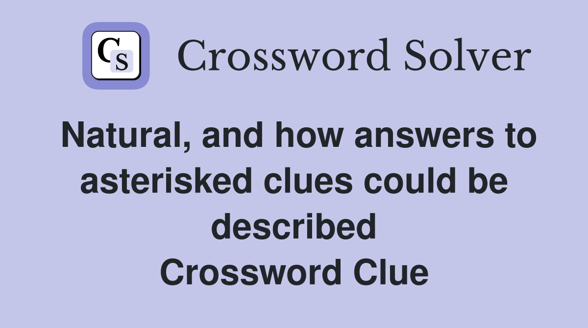 Natural, and how answers to asterisked clues could be described Crossword Clue