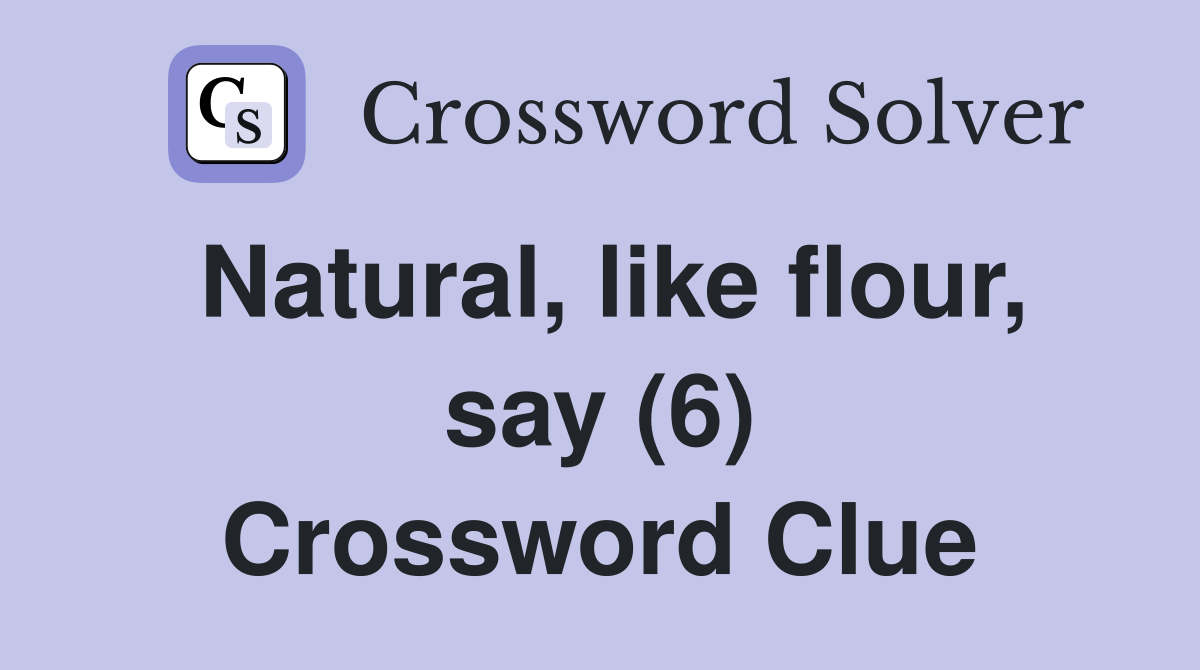 Natural, like flour, say (6) Crossword Clue