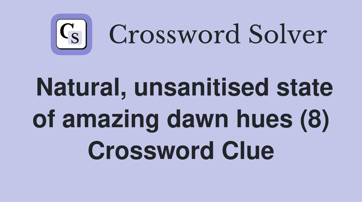 Natural, unsanitised state of amazing dawn hues (8) Crossword Clue