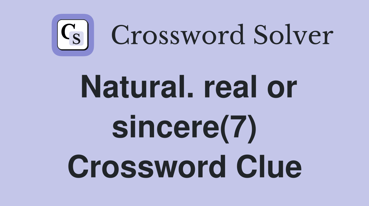 Natural. real or sincere(7) Crossword Clue