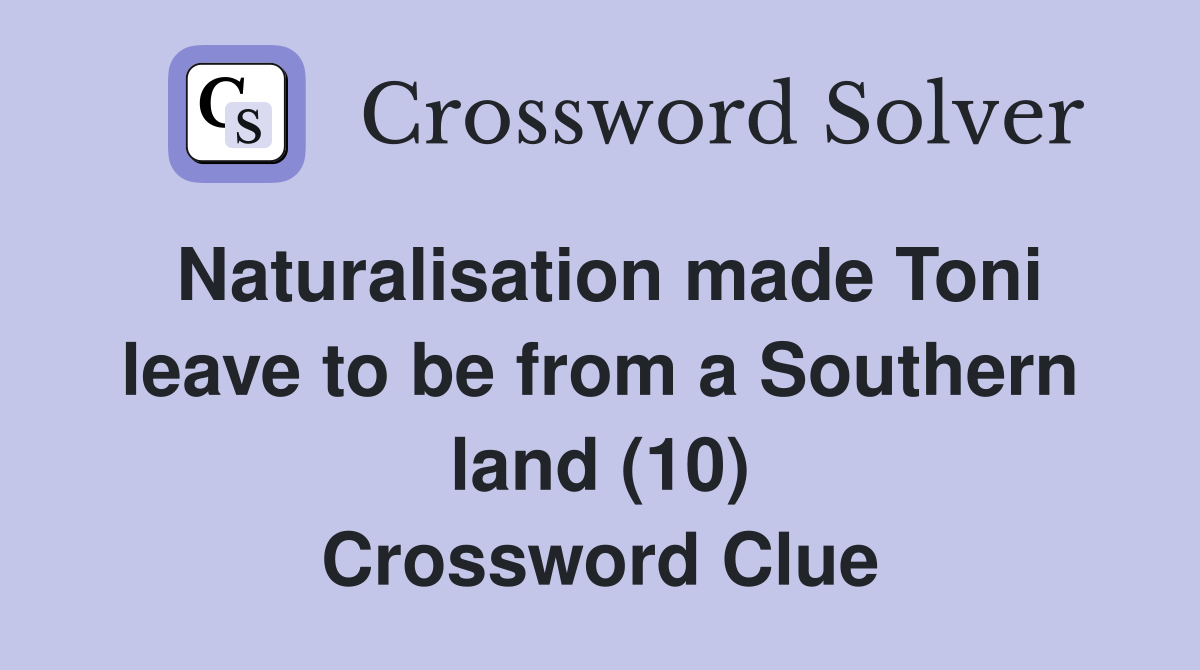 Naturalisation made Toni leave to be from a Southern land (10) Crossword Clue