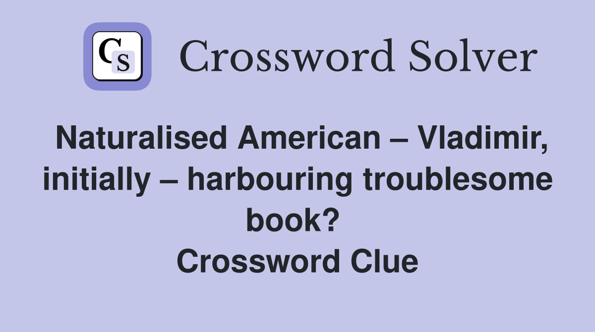 Naturalised American – Vladimir, initially – harbouring troublesome book?  Crossword Clue