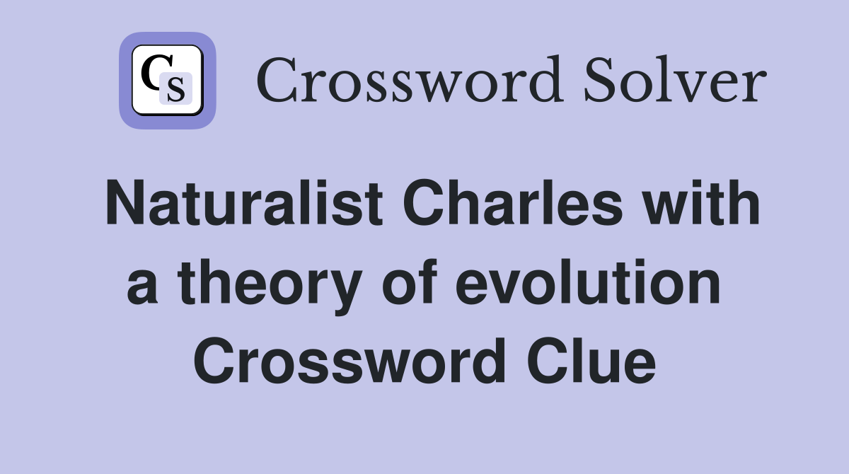 Naturalist Charles with a theory of evolution Crossword Clue