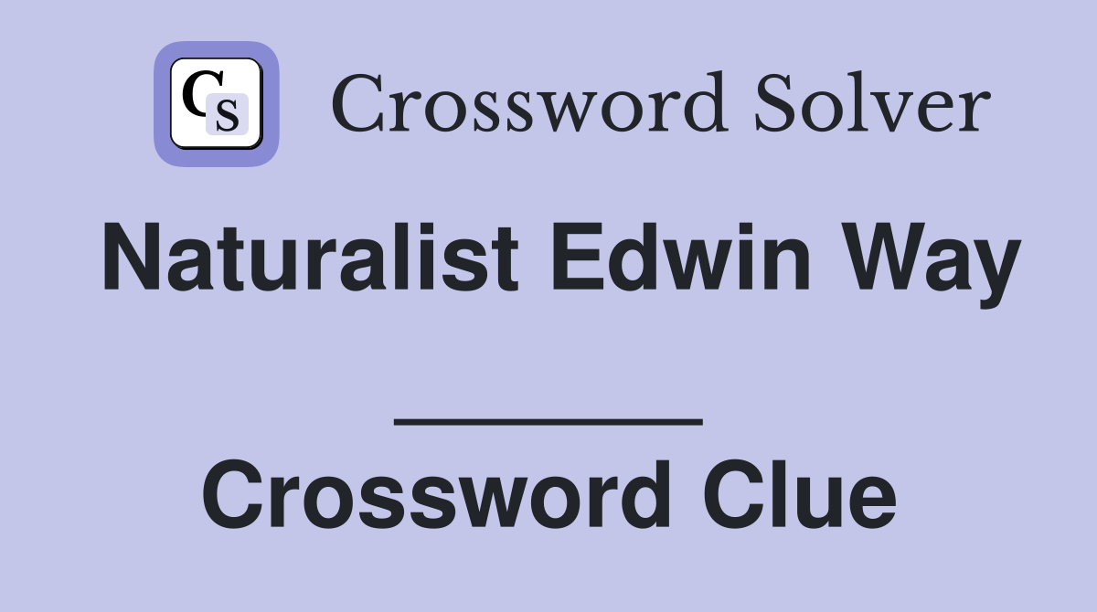 Naturalist Edwin Way ______ Crossword Clue