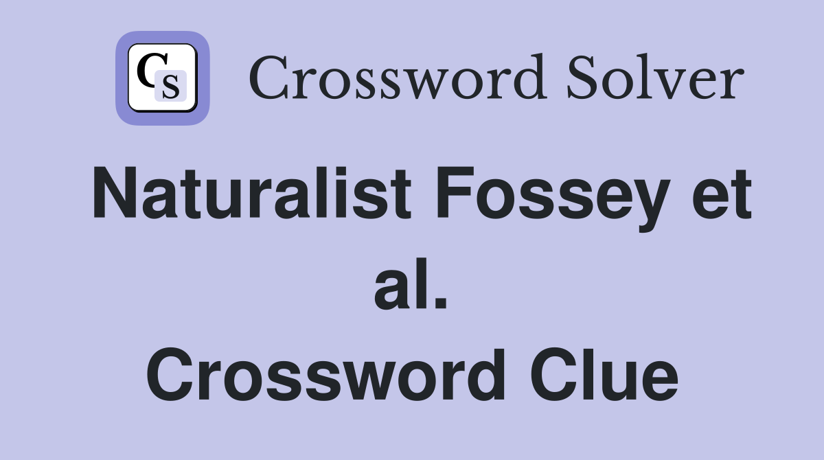 Naturalist Fossey et al. Crossword Clue