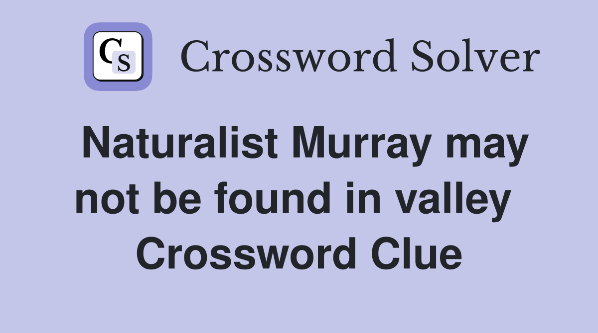 Naturalist Murray may not be found in valley  Crossword Clue
