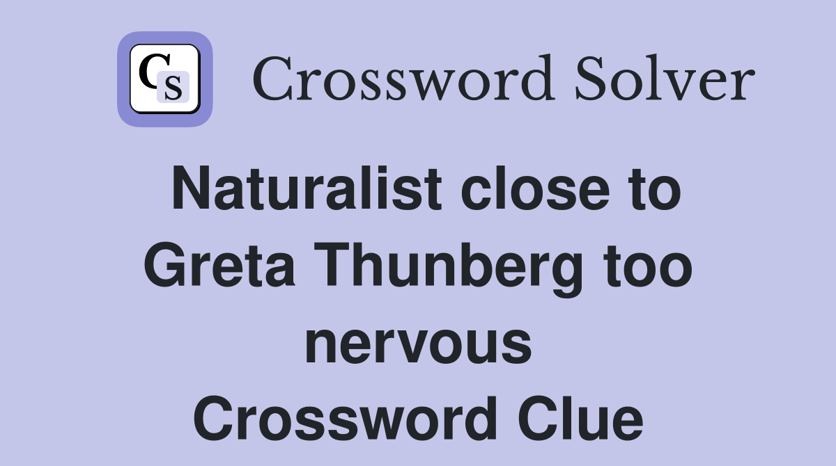Naturalist close to Greta Thunberg too nervous Crossword Clue