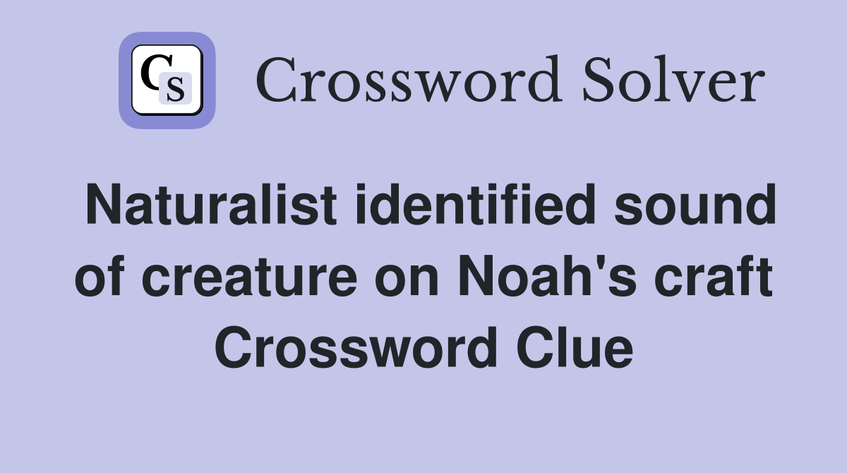 Naturalist identified sound of creature on Noah's craft Crossword Clue