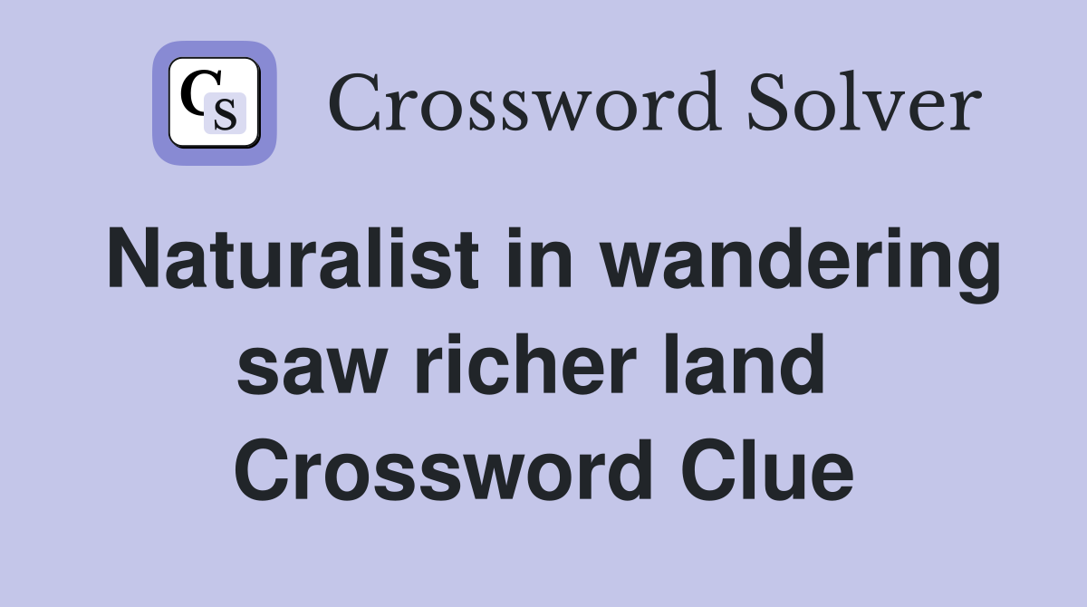 Naturalist in wandering saw richer land  Crossword Clue