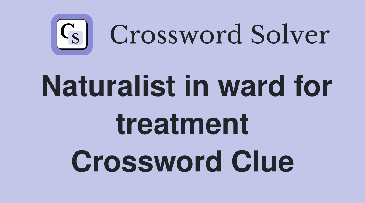 Naturalist in ward for treatment Crossword Clue