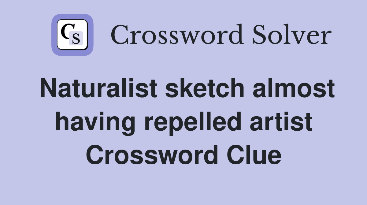 Naturalist sketch almost having repelled artist Crossword Clue