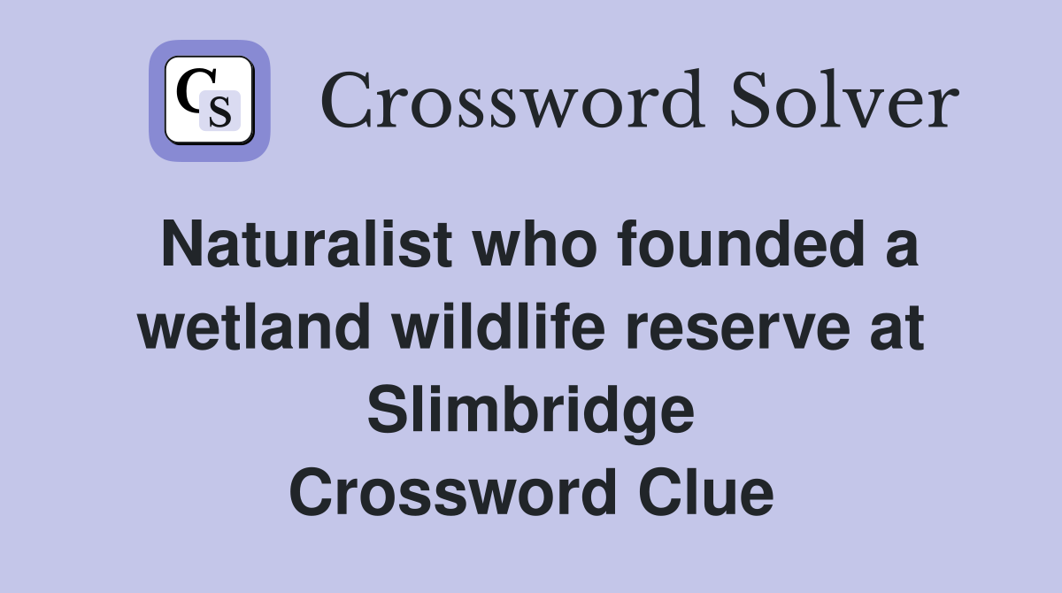 Naturalist who founded a wetland wildlife reserve at Slimbridge Crossword Clue