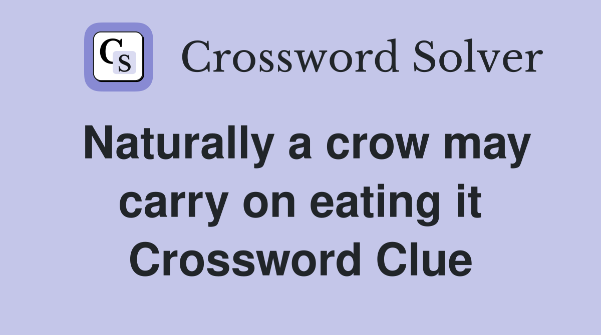 Naturally a crow may carry on eating it Crossword Clue