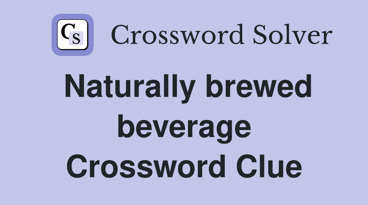 Naturally brewed beverage Crossword Clue