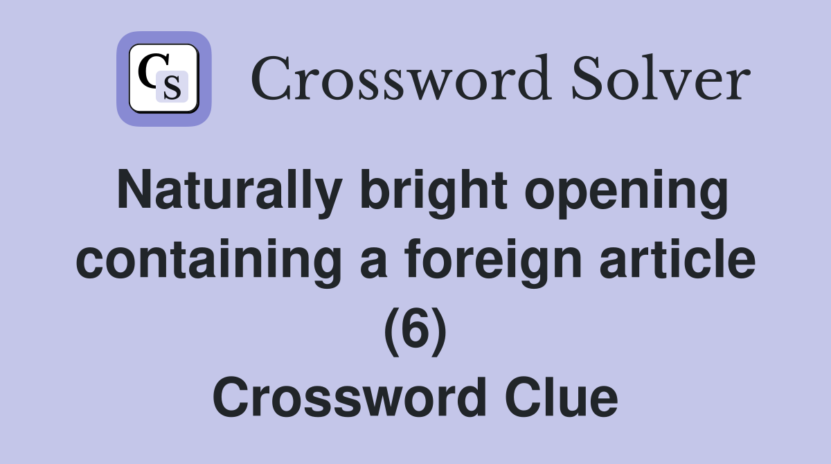 Naturally bright opening containing a foreign article (6) Crossword Clue
