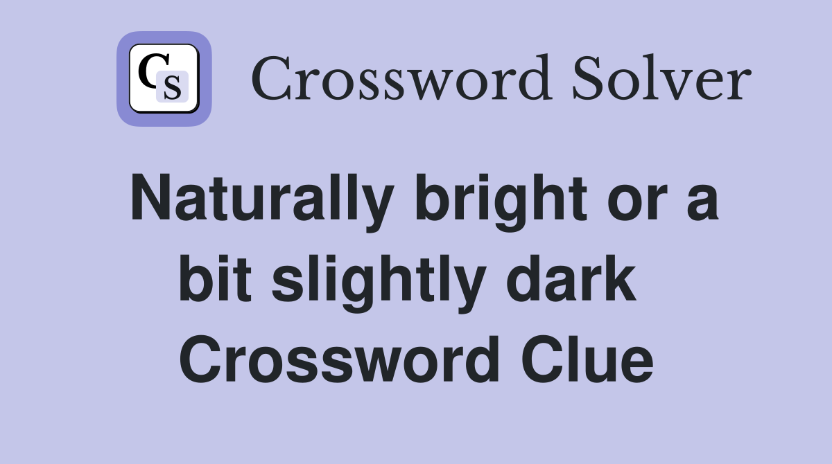 Naturally bright or a bit slightly dark  Crossword Clue
