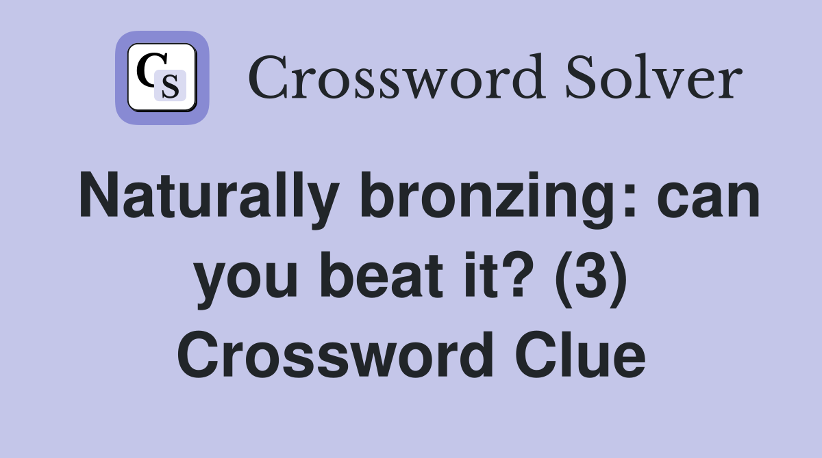 Naturally bronzing: can you beat it? (3) Crossword Clue