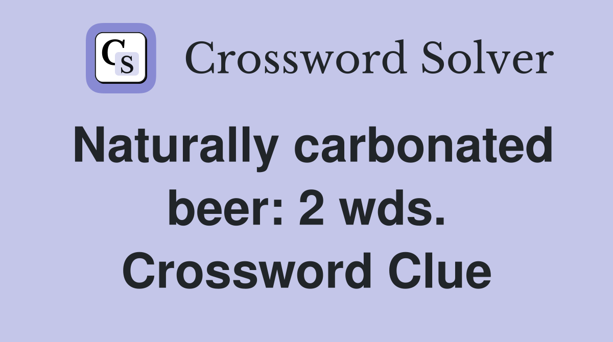 Naturally carbonated beer: 2 wds. Crossword Clue
