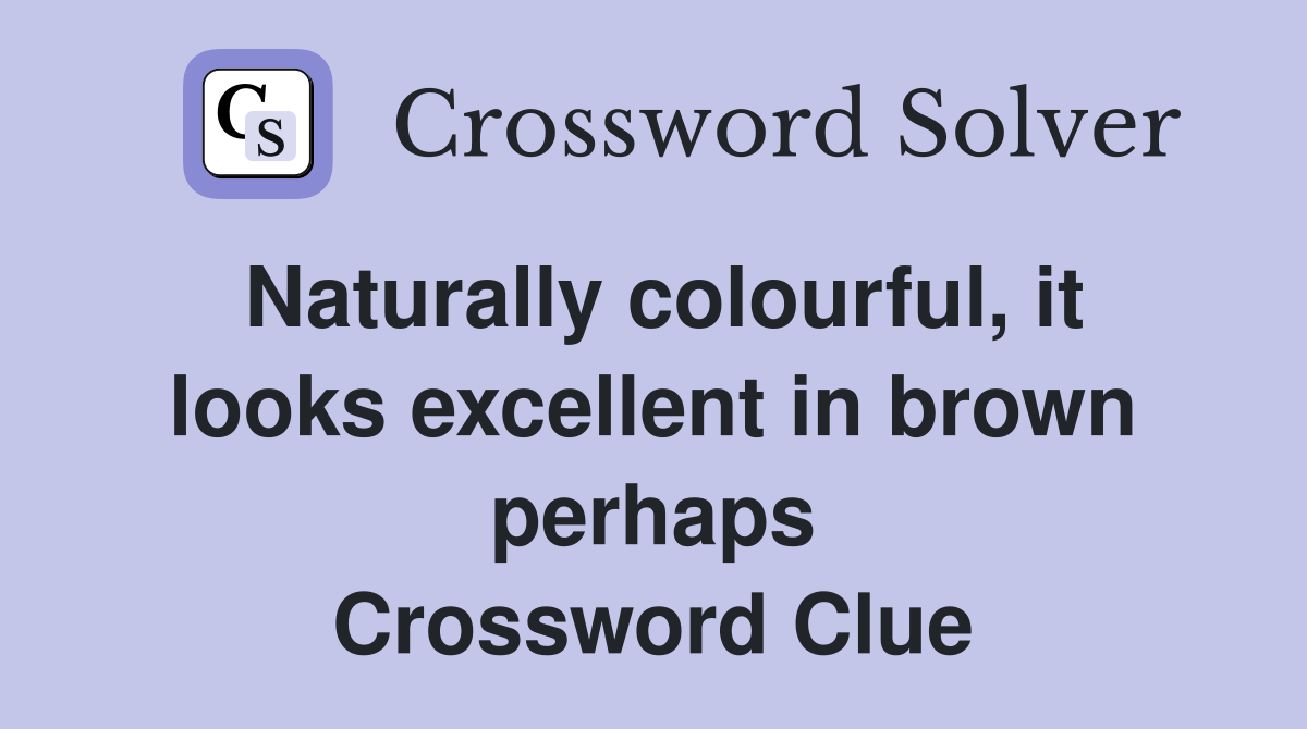 Naturally colourful, it looks excellent in brown perhaps Crossword Clue