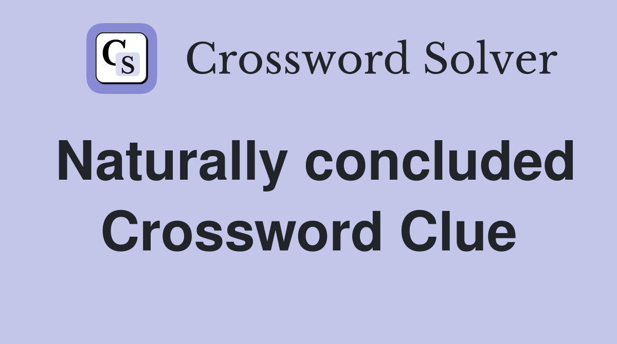 Naturally concluded Crossword Clue