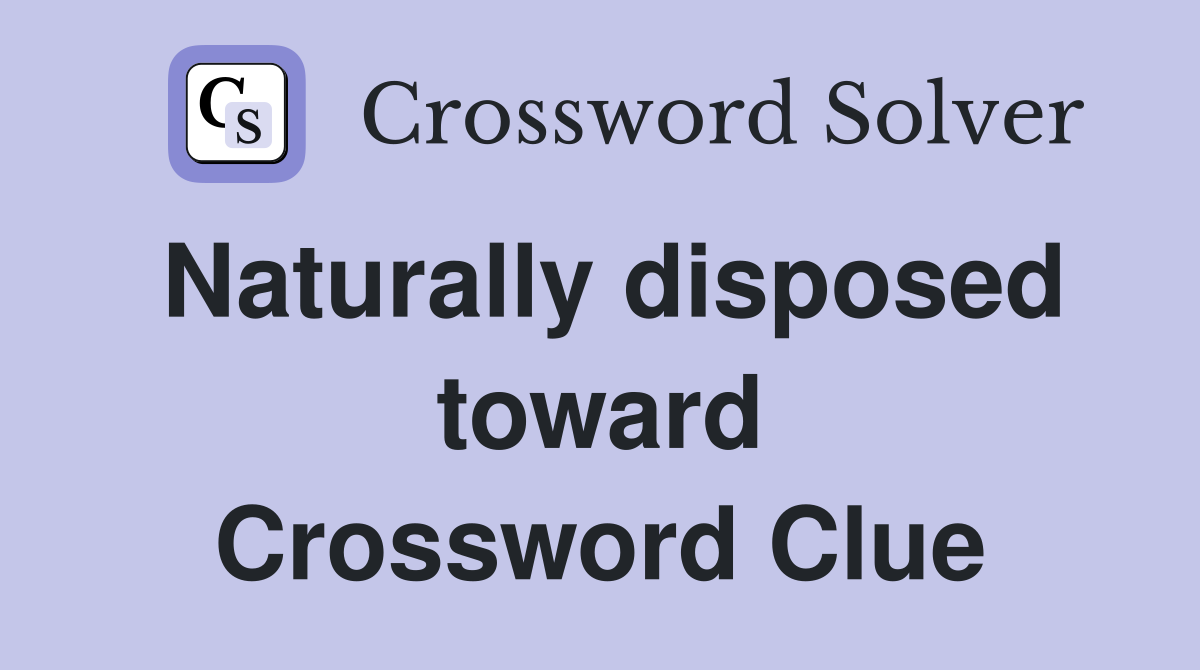Naturally disposed toward Crossword Clue