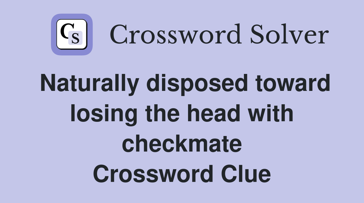Naturally disposed toward losing the head with checkmate Crossword Clue