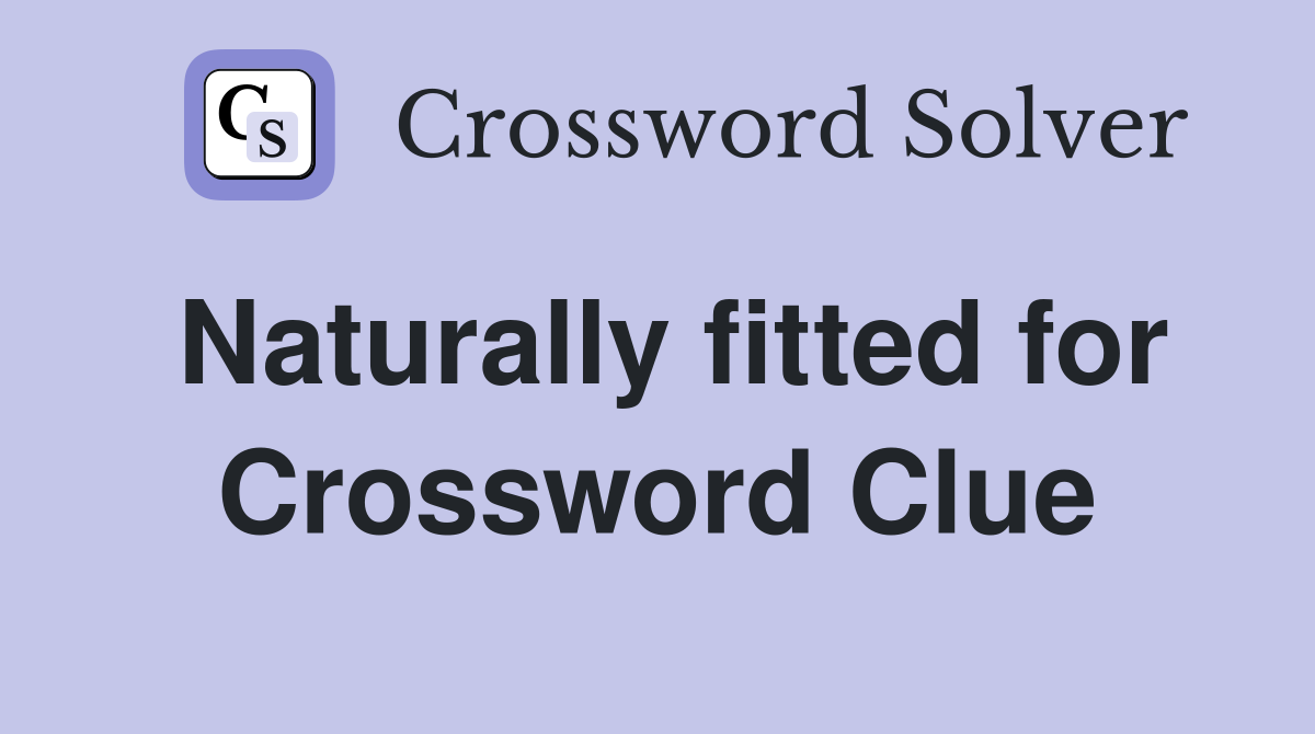 Naturally fitted for Crossword Clue