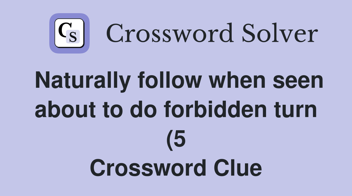 Naturally follow when seen about to do forbidden turn (5) Crossword Naturally follow when seen about to do forbidden turn (5) Crossword