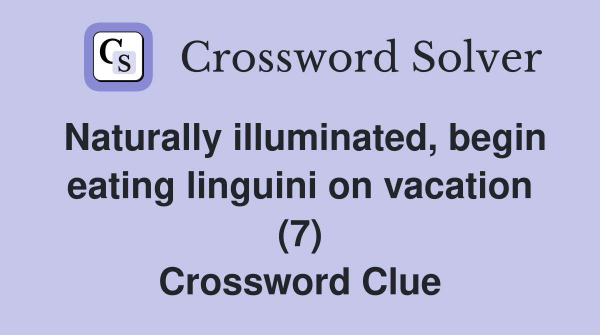 Naturally illuminated, begin eating linguini on vacation (7) Crossword Clue