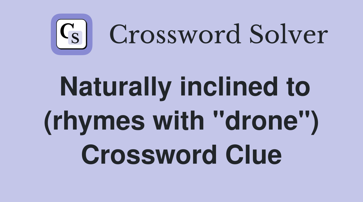 Naturally inclined to (rhymes with "drone") Crossword Clue