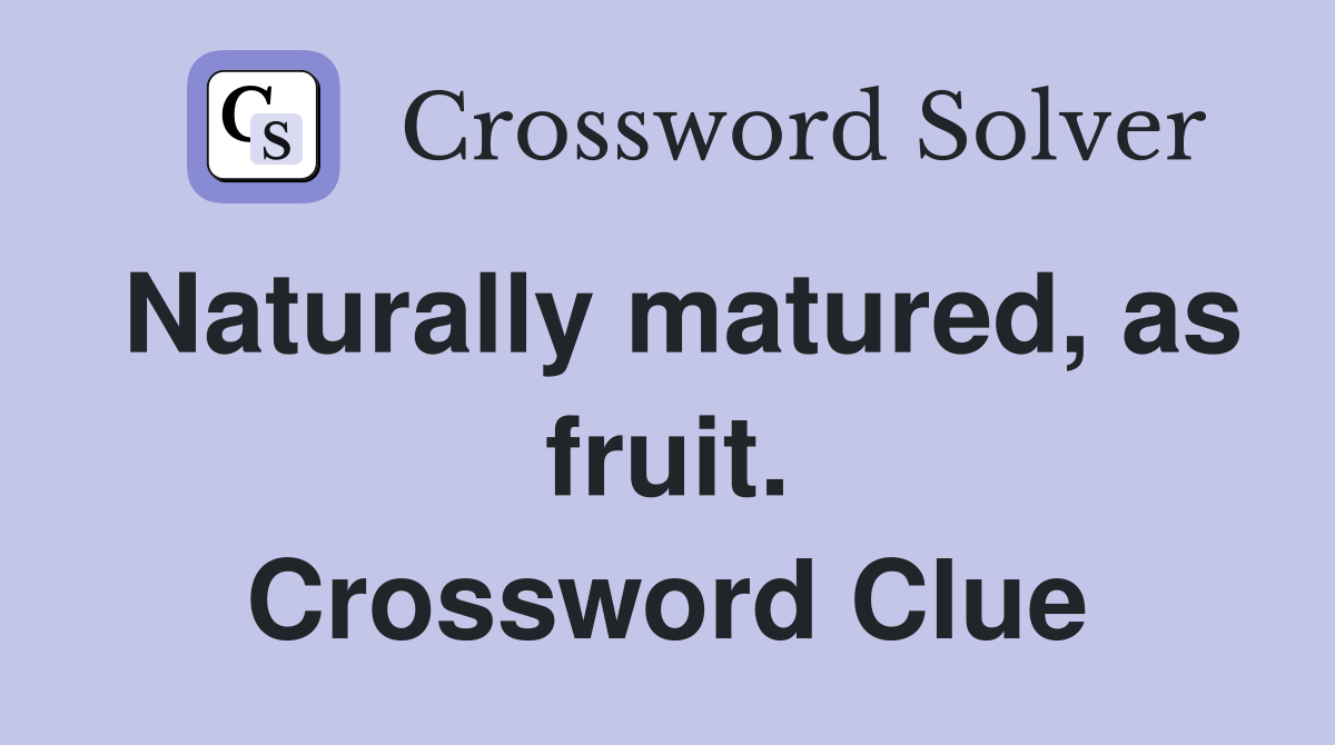 Naturally matured, as fruit. Crossword Clue