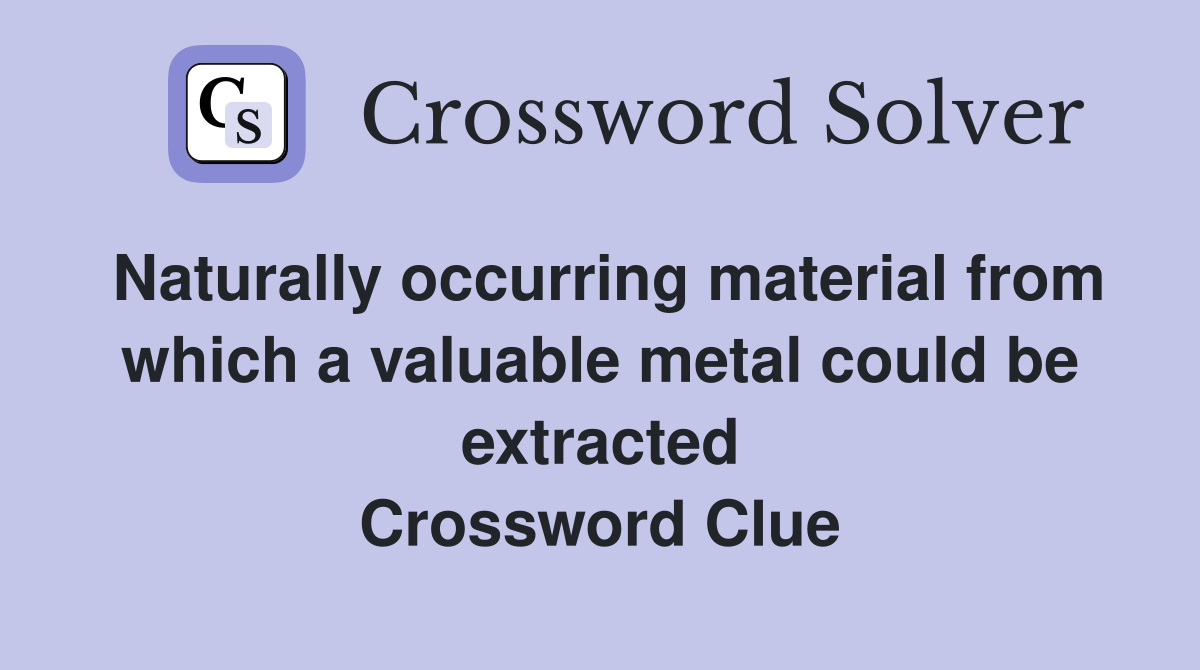 Naturally occurring material from which a valuable metal could be extracted Crossword Clue