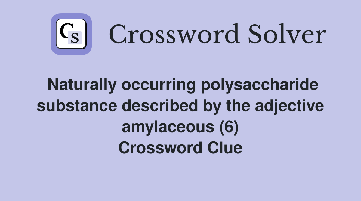Naturally occurring polysaccharide substance described by the adjective amylaceous (6) Crossword Clue