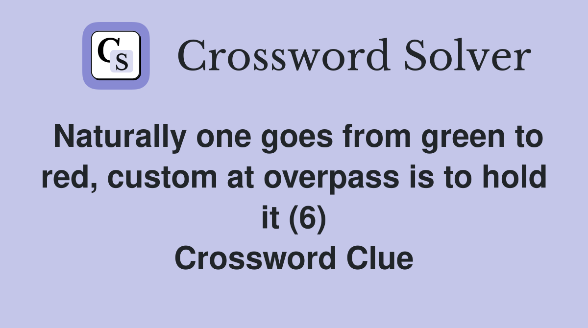 Naturally one goes from green to red, custom at overpass is to hold it (6) Crossword Clue