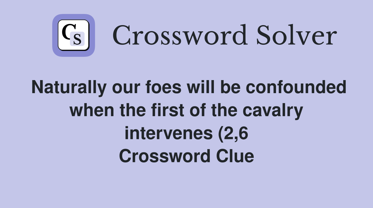 Naturally our foes will be confounded when the first of the cavalry Naturally our foes will be confounded when the first of the cavalry