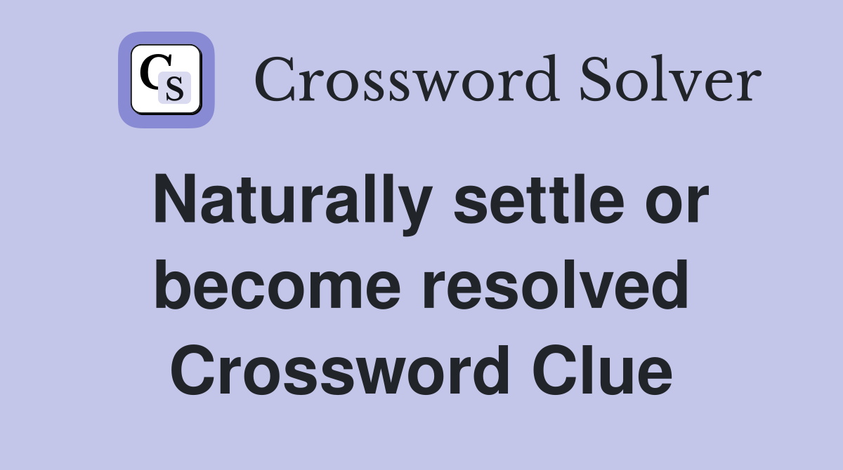 Naturally settle or become resolved Crossword Clue